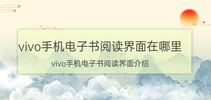 vivo手机电子书阅读界面在哪里 vivo手机电子书阅读界面介绍